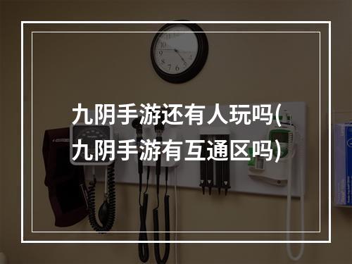 九阴手游还有人玩吗(九阴手游有互通区吗)