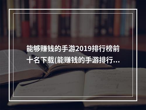 能够赚钱的手游2019排行榜前十名下载(能赚钱的手游排行榜第一手游)