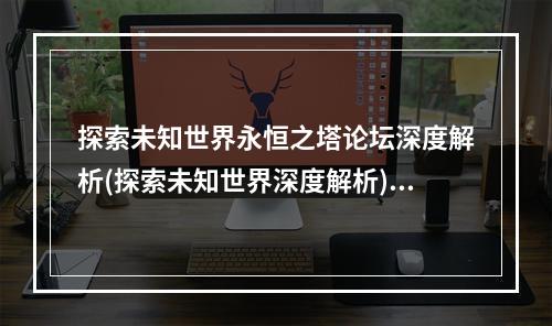 探索未知世界永恒之塔论坛深度解析(探索未知世界深度解析)(揭秘游戏背后的故事永恒之塔论坛情感分享(游戏背后的故事情感分享))