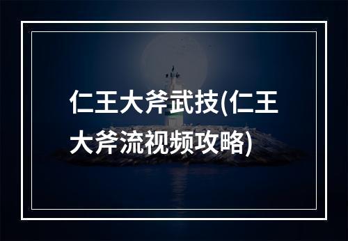 仁王大斧武技(仁王大斧流视频攻略)