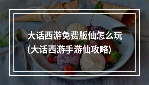 大话西游免费版仙怎么玩(大话西游手游仙攻略)