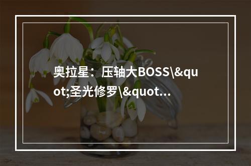 奥拉星：压轴大BOSS\"圣光修罗\"，怎么打？