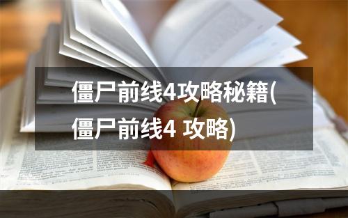 僵尸前线4攻略秘籍(僵尸前线4 攻略)