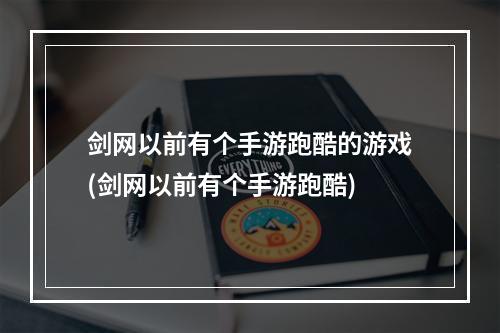 剑网以前有个手游跑酷的游戏(剑网以前有个手游跑酷)