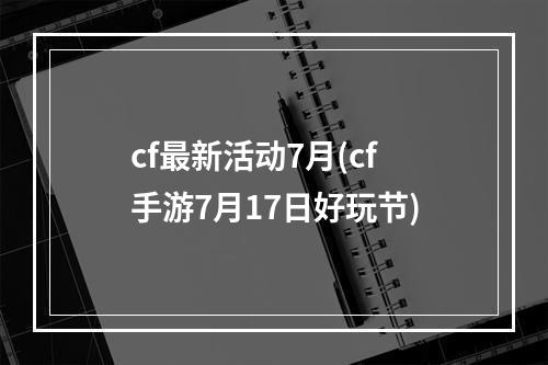 cf最新活动7月(cf手游7月17日好玩节)