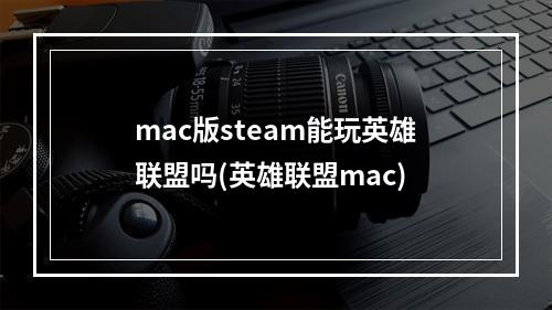 mac版steam能玩英雄联盟吗(英雄联盟mac)