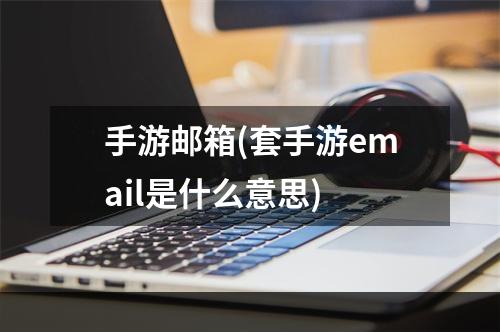 手游邮箱(套手游email是什么意思)