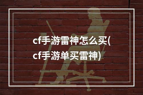 cf手游雷神怎么买(cf手游单买雷神)