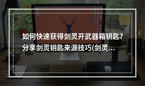 如何快速获得剑灵开武器箱钥匙？分享剑灵钥匙来源技巧(剑灵开箱指南)