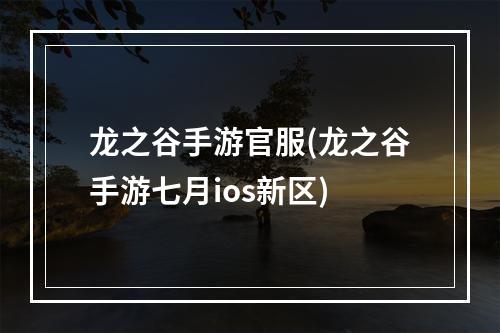 龙之谷手游官服(龙之谷手游七月ios新区)