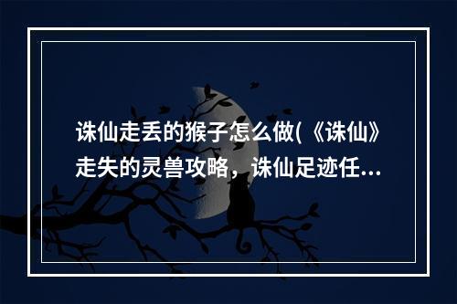 诛仙走丢的猴子怎么做(《诛仙》走失的灵兽攻略，诛仙足迹任务 走失灵兽任务)