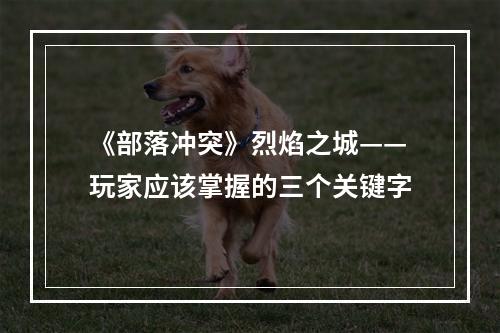 《部落冲突》烈焰之城——玩家应该掌握的三个关键字