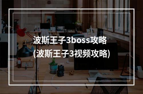 波斯王子3boss攻略(波斯王子3视频攻略)