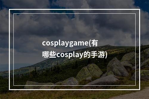 cosplaygame(有哪些cosplay的手游)