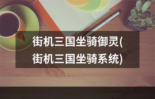 街机三国坐骑御灵(街机三国坐骑系统)