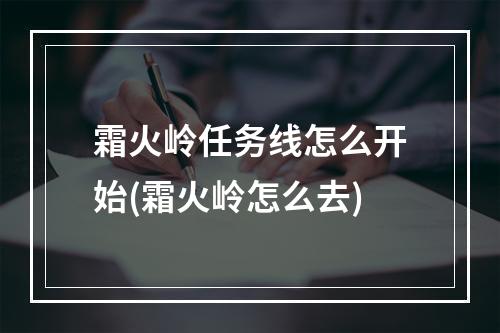 霜火岭任务线怎么开始(霜火岭怎么去)