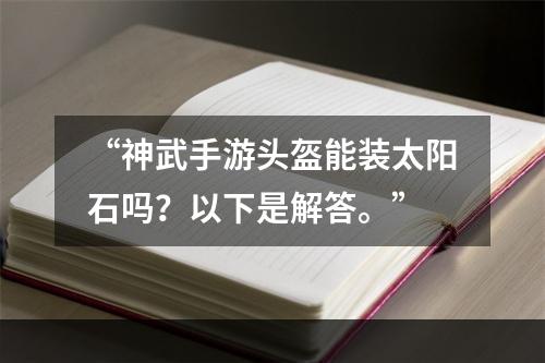 “神武手游头盔能装太阳石吗？以下是解答。”