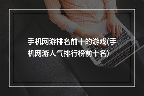 手机网游排名前十的游戏(手机网游人气排行榜前十名)