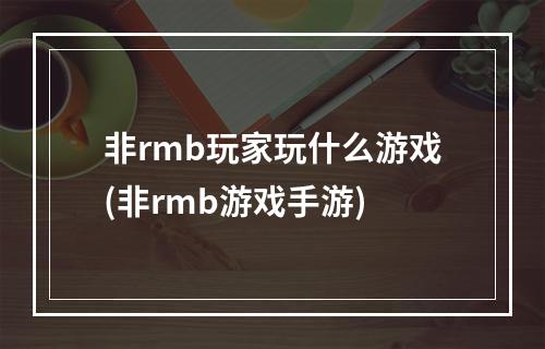 非rmb玩家玩什么游戏(非rmb游戏手游)