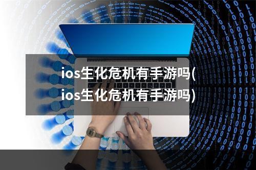 ios生化危机有手游吗(ios生化危机有手游吗)