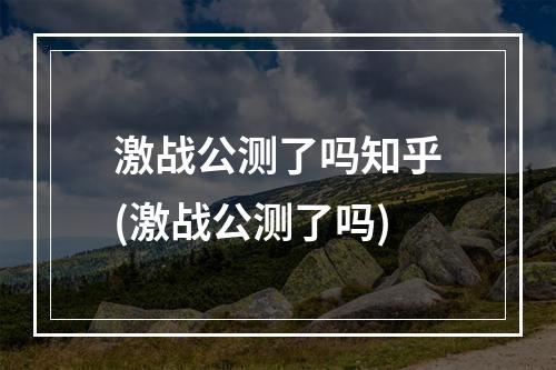 激战公测了吗知乎(激战公测了吗)