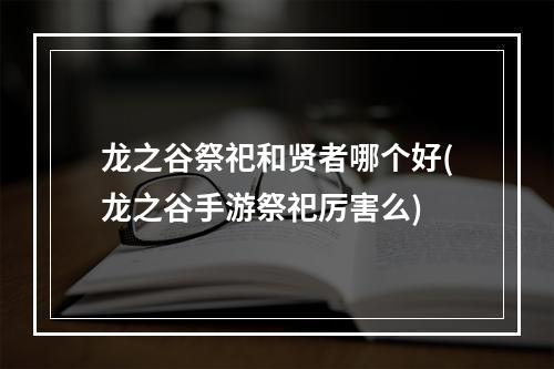 龙之谷祭祀和贤者哪个好(龙之谷手游祭祀厉害么)