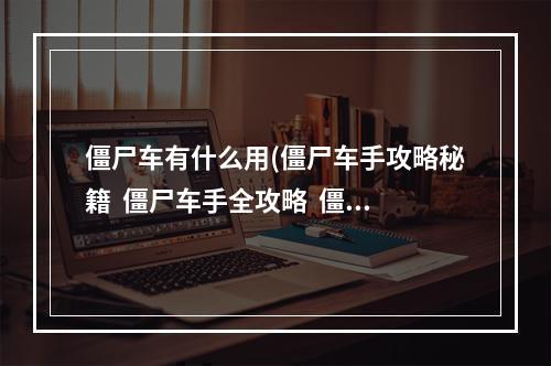 僵尸车有什么用(僵尸车手攻略秘籍  僵尸车手全攻略  僵尸车手攻略专区)