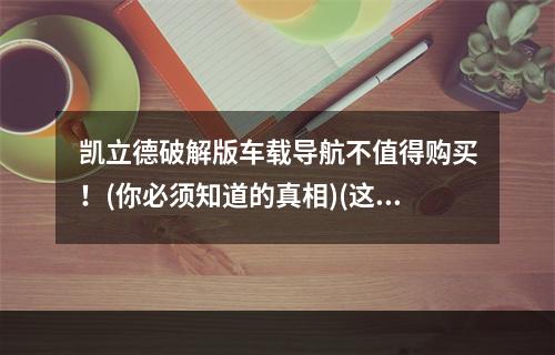 凯立德破解版车载导航不值得购买！(你必须知道的真相)(这款汽车导航软件破解后成了危险软件？(被公认的安全漏洞))