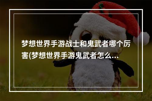 梦想世界手游战士和鬼武者哪个厉害(梦想世界手游鬼武者怎么加点)