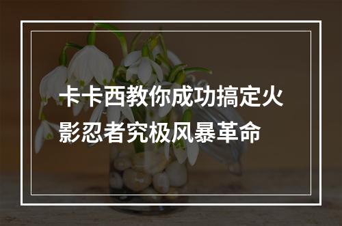 卡卡西教你成功搞定火影忍者究极风暴革命