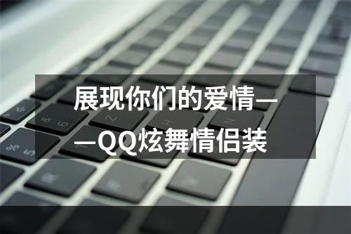 展现你们的爱情——QQ炫舞情侣装