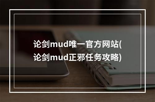 论剑mud唯一官方网站(论剑mud正邪任务攻略)