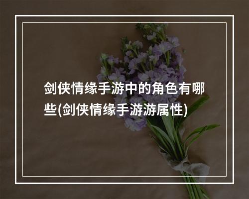 剑侠情缘手游中的角色有哪些(剑侠情缘手游游属性)