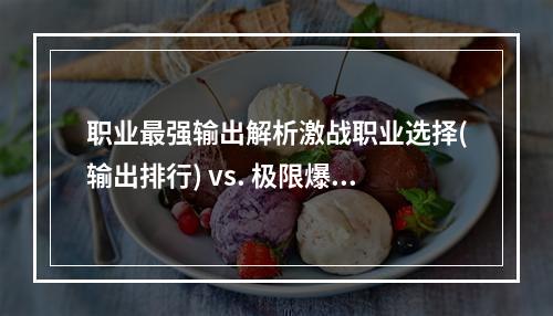 职业最强输出解析激战职业选择(输出排行) vs. 极限爆发