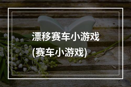 漂移赛车小游戏(赛车小游戏)