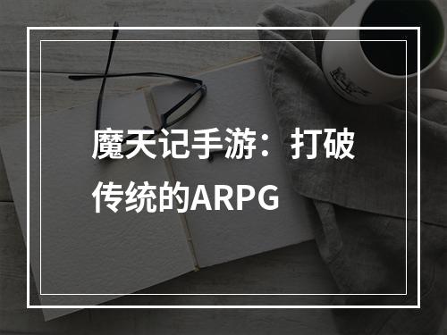 魔天记手游：打破传统的ARPG