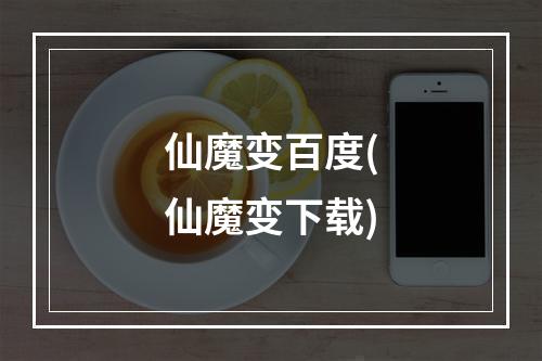 仙魔变百度(仙魔变下载)