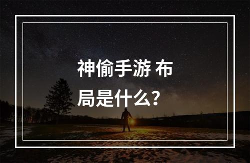 神偷手游 布局是什么？