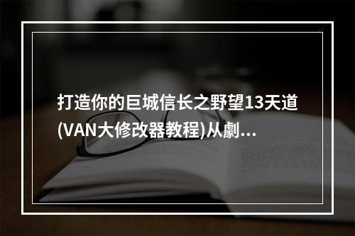 打造你的巨城信长之野望13天道(VAN大修改器教程)从劇本中改出最大城池