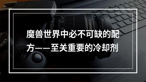 魔兽世界中必不可缺的配方——至关重要的冷却剂