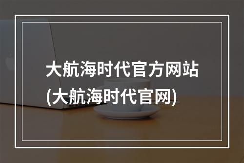 大航海时代官方网站(大航海时代官网)