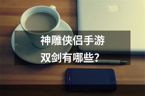 神雕侠侣手游双剑有哪些？