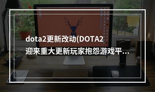 dota2更新改动(DOTA2迎来重大更新玩家抱怨游戏平衡性被降低)