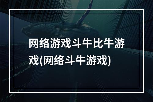 网络游戏斗牛比牛游戏(网络斗牛游戏)