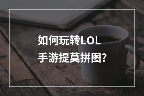 如何玩转LOL手游提莫拼图？