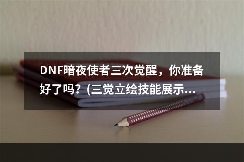 DNF暗夜使者三次觉醒，你准备好了吗？(三觉立绘技能展示)