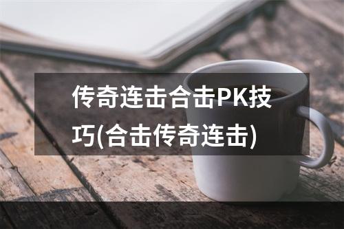 传奇连击合击PK技巧(合击传奇连击)