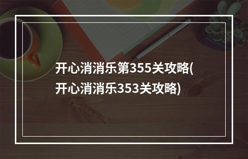 开心消消乐第355关攻略(开心消消乐353关攻略)