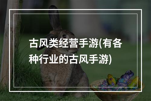 古风类经营手游(有各种行业的古风手游)