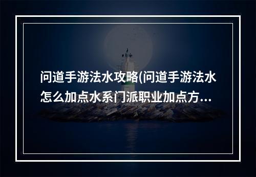 问道手游法水攻略(问道手游法水怎么加点水系门派职业加点方法详解)